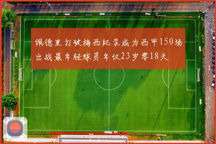 佩德里打破梅西纪录成为西甲150场出战最年轻球员年仅23岁零18天