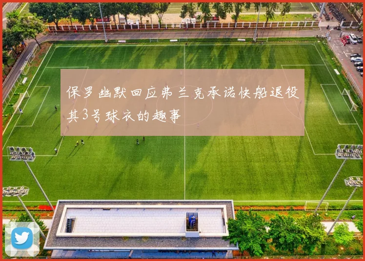 保罗幽默回应弗兰克承诺快船退役其3号球衣的趣事