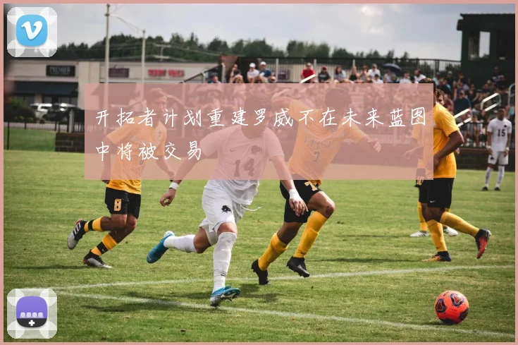 开拓者计划重建罗威不在未来蓝图中将被交易