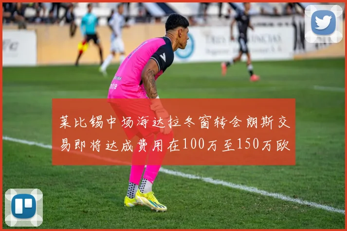 莱比锡中场海达拉冬窗转会朗斯交易即将达成费用在100万至150万欧之间