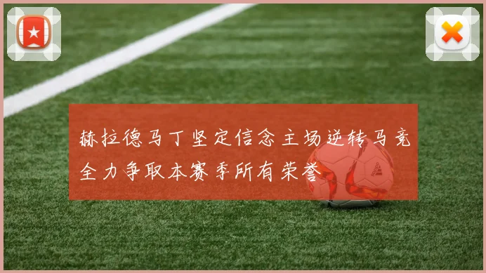 赫拉德马丁坚定信念主场逆转马竞全力争取本赛季所有荣誉