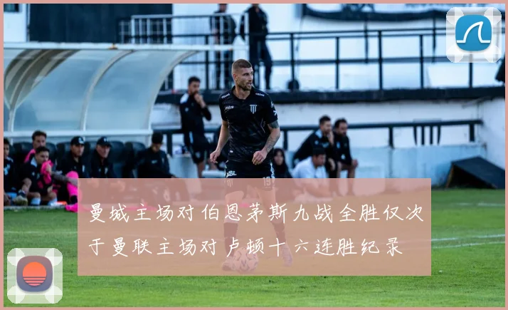 曼城主场对伯恩茅斯九战全胜仅次于曼联主场对卢顿十六连胜纪录