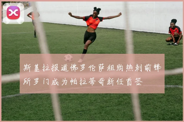 斯基拉报道佛罗伦萨租购热刺前锋所罗门成为帕拉蒂奇新任首签