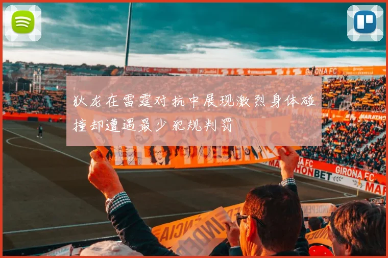 狄龙在雷霆对抗中展现激烈身体碰撞却遭遇最少犯规判罚