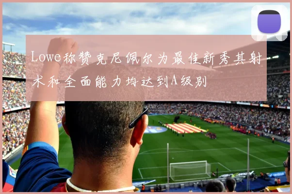 Lowe称赞克尼佩尔为最佳新秀其射术和全面能力均达到A级别