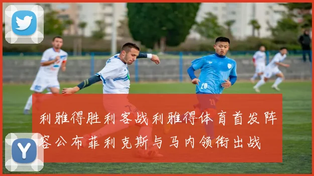 利雅得胜利客战利雅得体育首发阵容公布菲利克斯与马内领衔出战