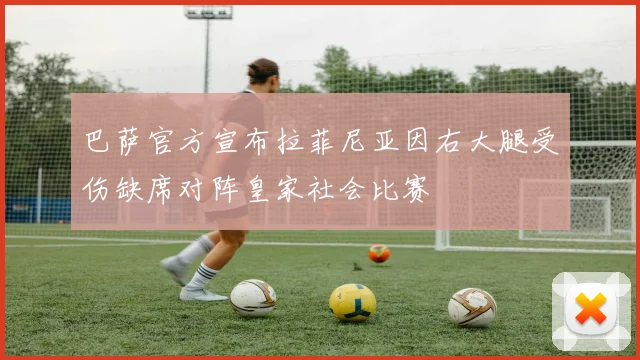 巴萨官方宣布拉菲尼亚因右大腿受伤缺席对阵皇家社会比赛