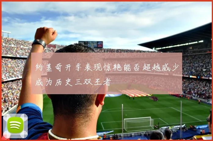 约基奇开季表现惊艳能否超越威少成为历史三双王者