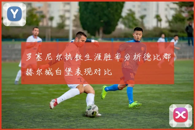罗塞尼尔执教生涯胜率分析德比郡赫尔城白堡表现对比