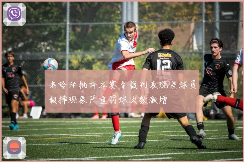 老哈珀批评本赛季裁判表现差球员假摔现象严重罚球次数激增