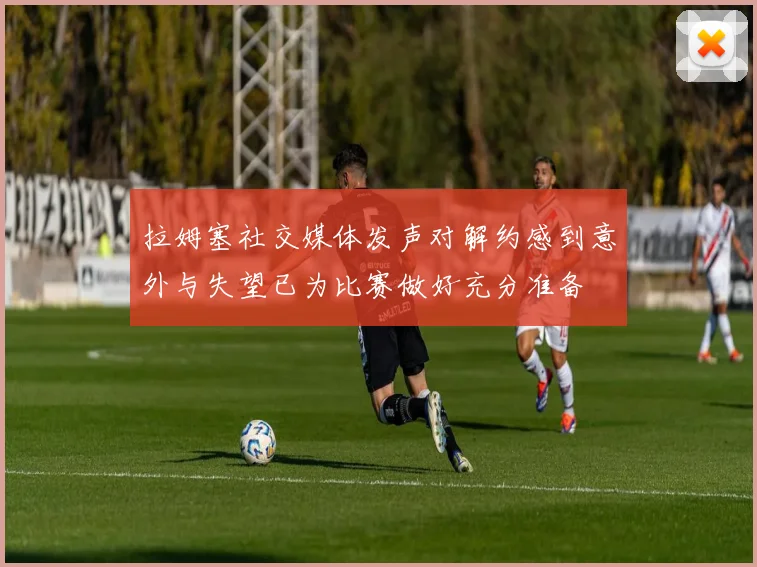 拉姆塞社交媒体发声对解约感到意外与失望已为比赛做好充分准备