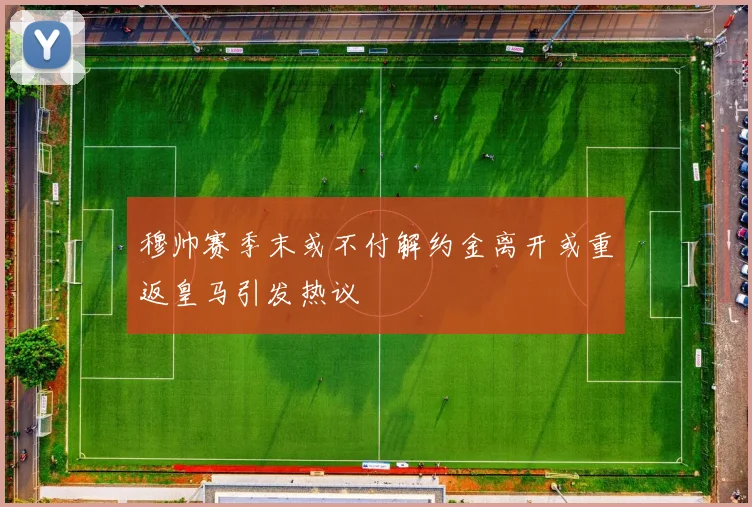 穆帅赛季末或不付解约金离开或重返皇马引发热议